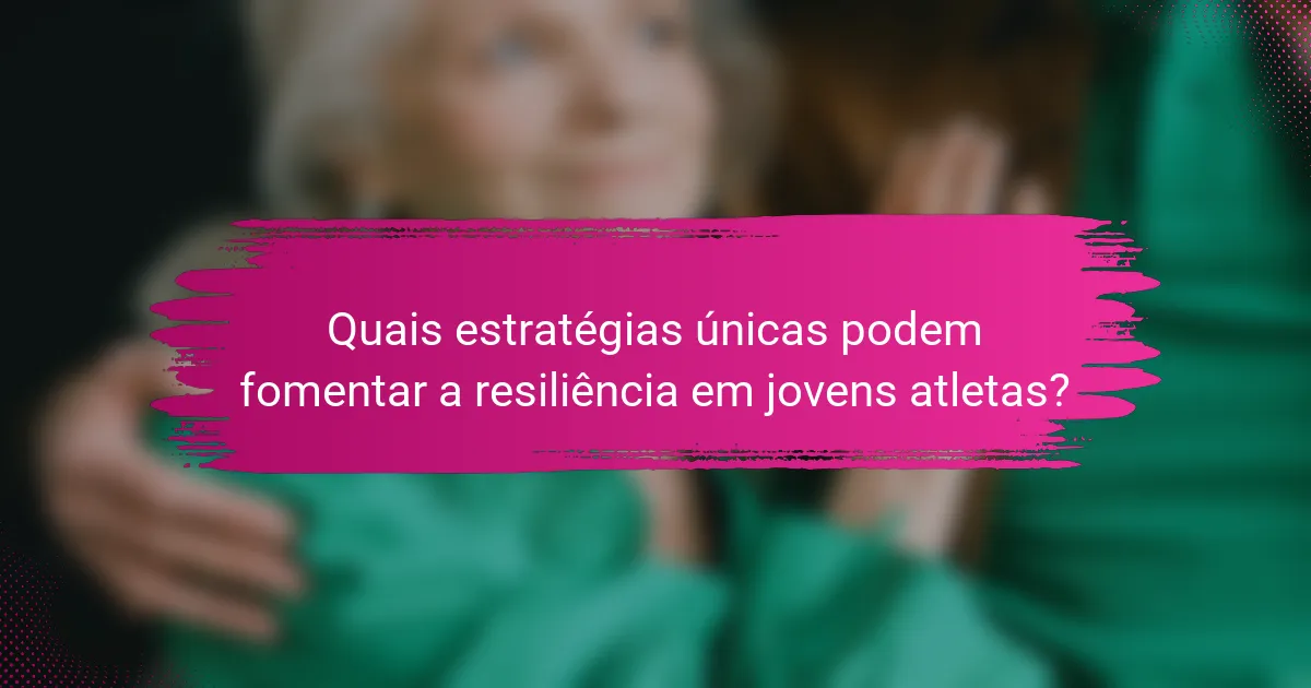 Quais estratégias únicas podem fomentar a resiliência em jovens atletas?