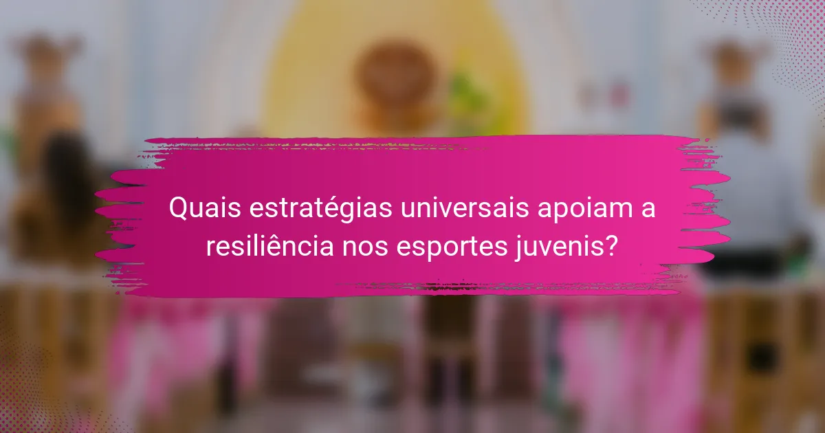 Quais estratégias universais apoiam a resiliência nos esportes juvenis?