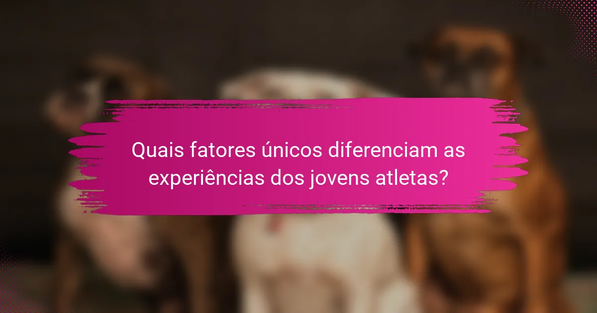 Quais fatores únicos diferenciam as experiências dos jovens atletas?