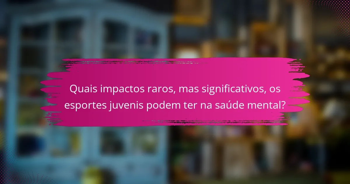 Quais impactos raros, mas significativos, os esportes juvenis podem ter na saúde mental?