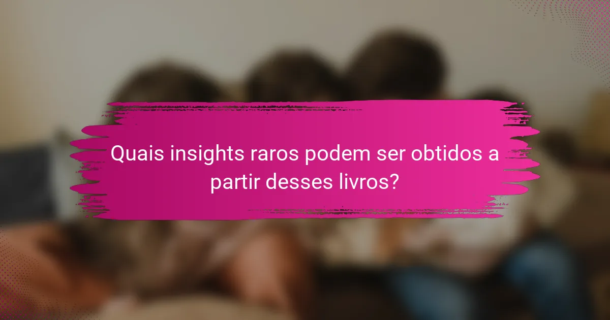 Quais insights raros podem ser obtidos a partir desses livros?