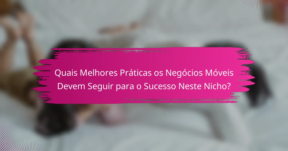 Quais Melhores Práticas os Negócios Móveis Devem Seguir para o Sucesso Neste Nicho?