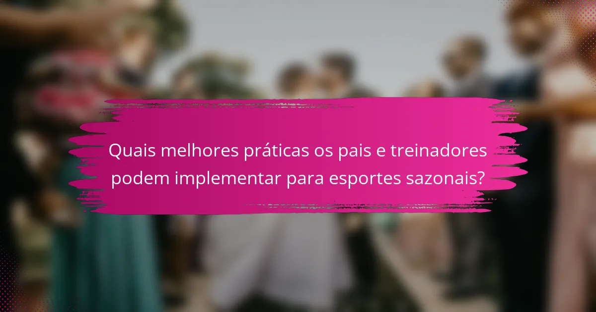 Quais melhores práticas os pais e treinadores podem implementar para esportes sazonais?