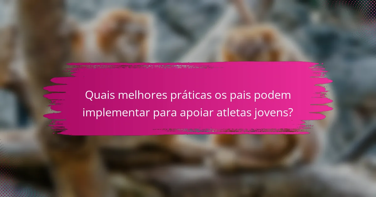 Quais melhores práticas os pais podem implementar para apoiar atletas jovens?