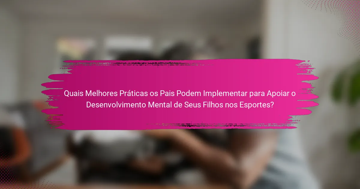Quais Melhores Práticas os Pais Podem Implementar para Apoiar o Desenvolvimento Mental de Seus Filhos nos Esportes?