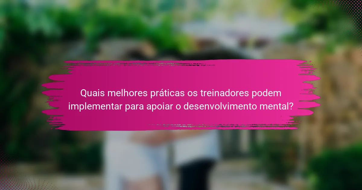 Quais melhores práticas os treinadores podem implementar para apoiar o desenvolvimento mental?