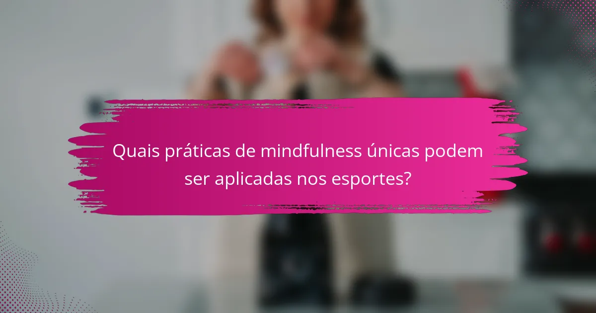 Quais práticas de mindfulness únicas podem ser aplicadas nos esportes?