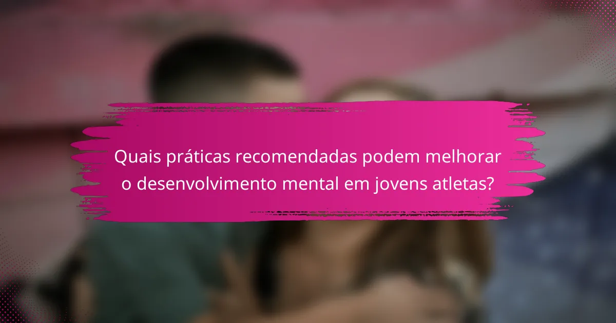 Quais práticas recomendadas podem melhorar o desenvolvimento mental em jovens atletas?