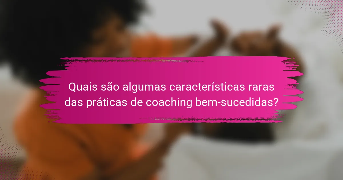 Quais são algumas características raras das práticas de coaching bem-sucedidas?