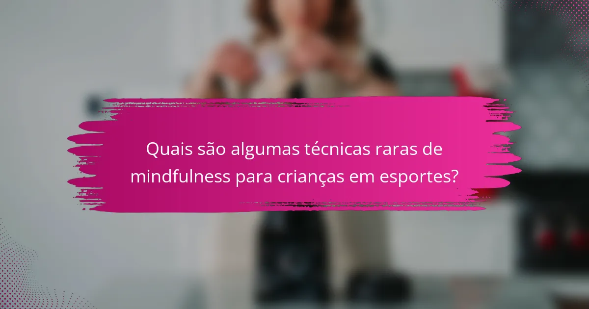 Quais são algumas técnicas raras de mindfulness para crianças em esportes?