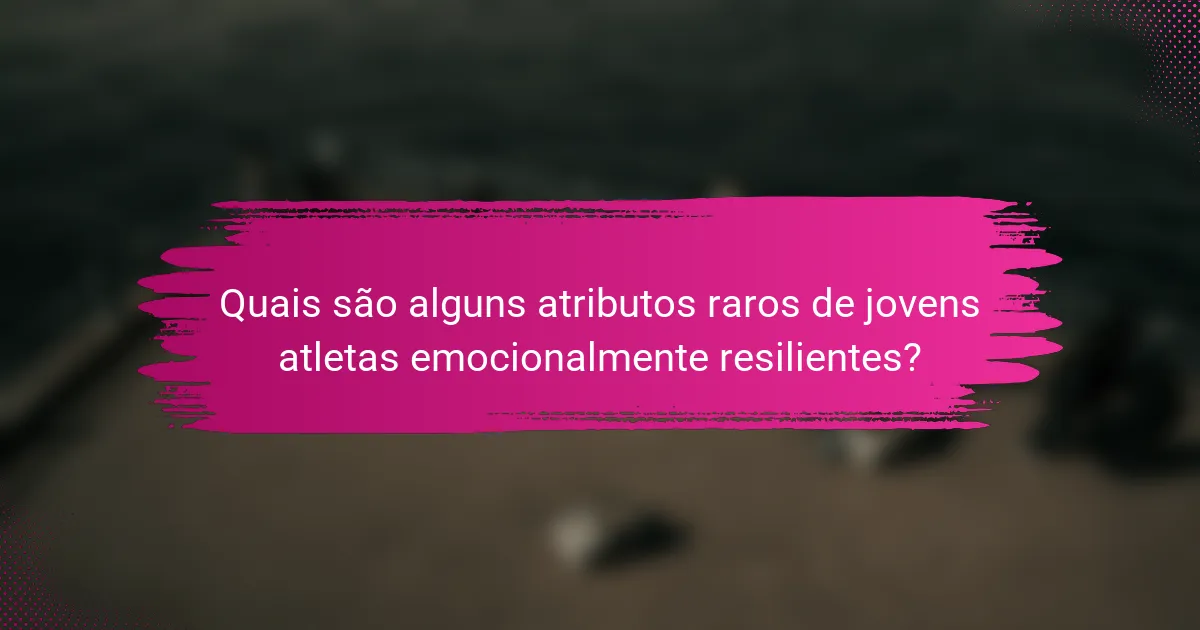Quais são alguns atributos raros de jovens atletas emocionalmente resilientes?
