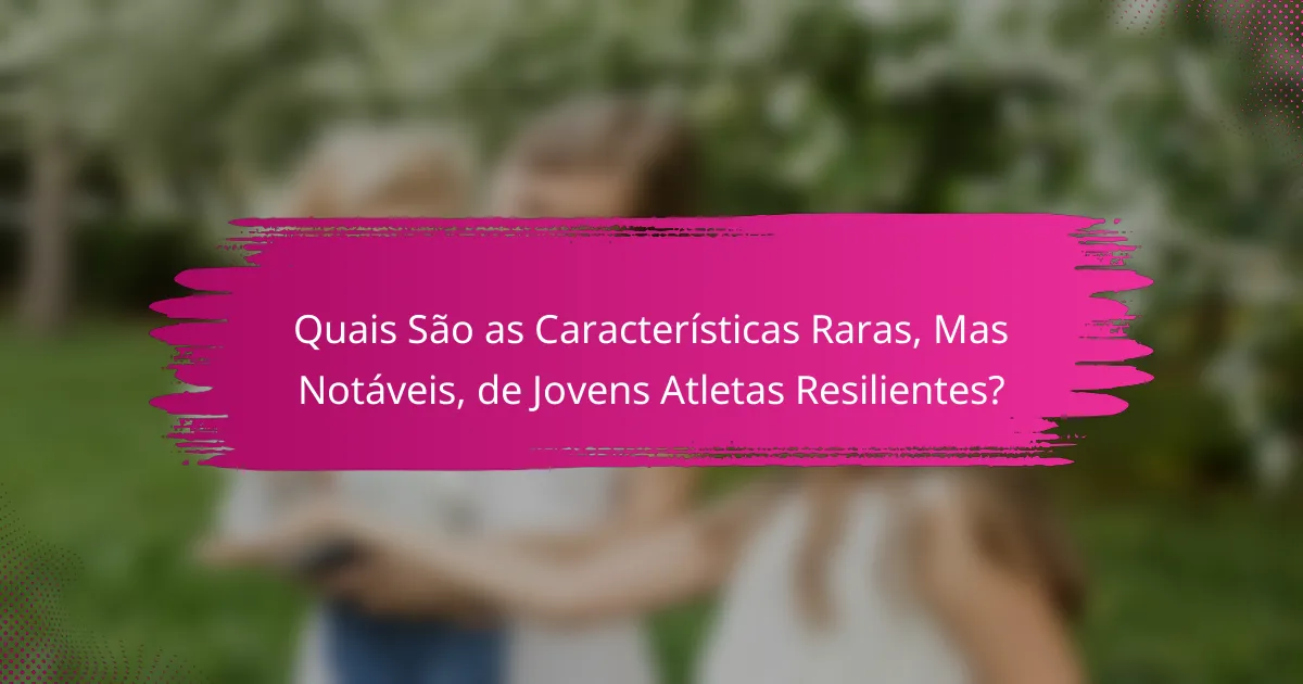Quais São as Características Raras, Mas Notáveis, de Jovens Atletas Resilientes?