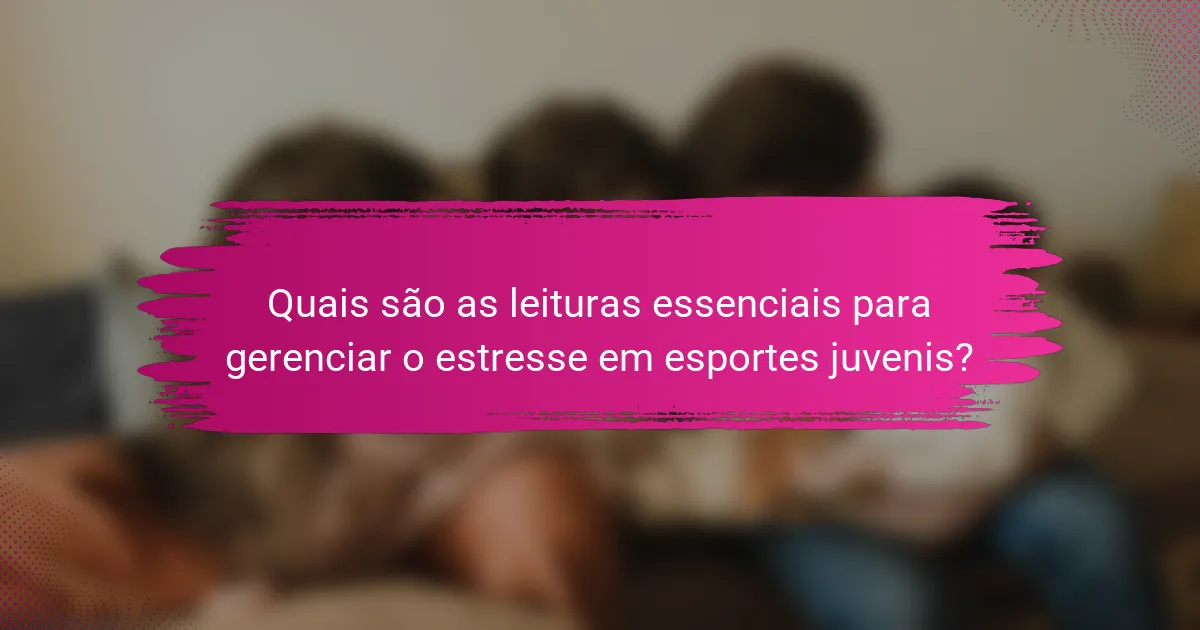 Quais são as leituras essenciais para gerenciar o estresse em esportes juvenis?