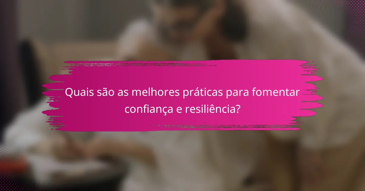 Quais são as melhores práticas para fomentar confiança e resiliência?