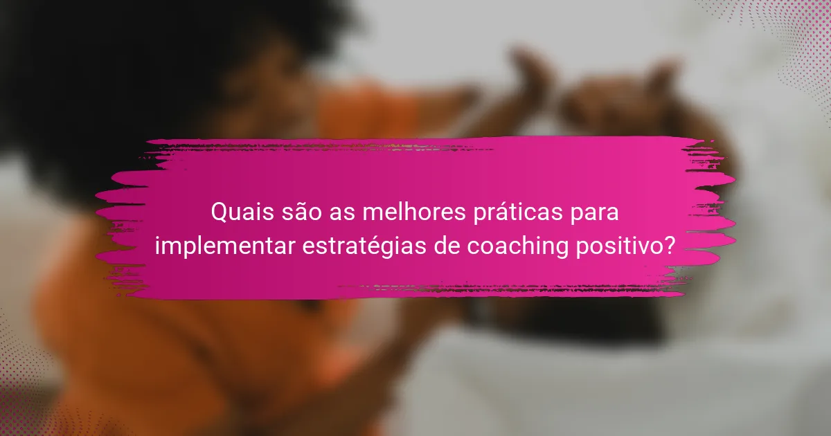 Quais são as melhores práticas para implementar estratégias de coaching positivo?