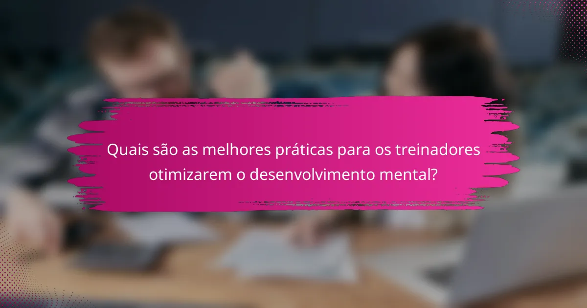 Quais são as melhores práticas para os treinadores otimizarem o desenvolvimento mental?
