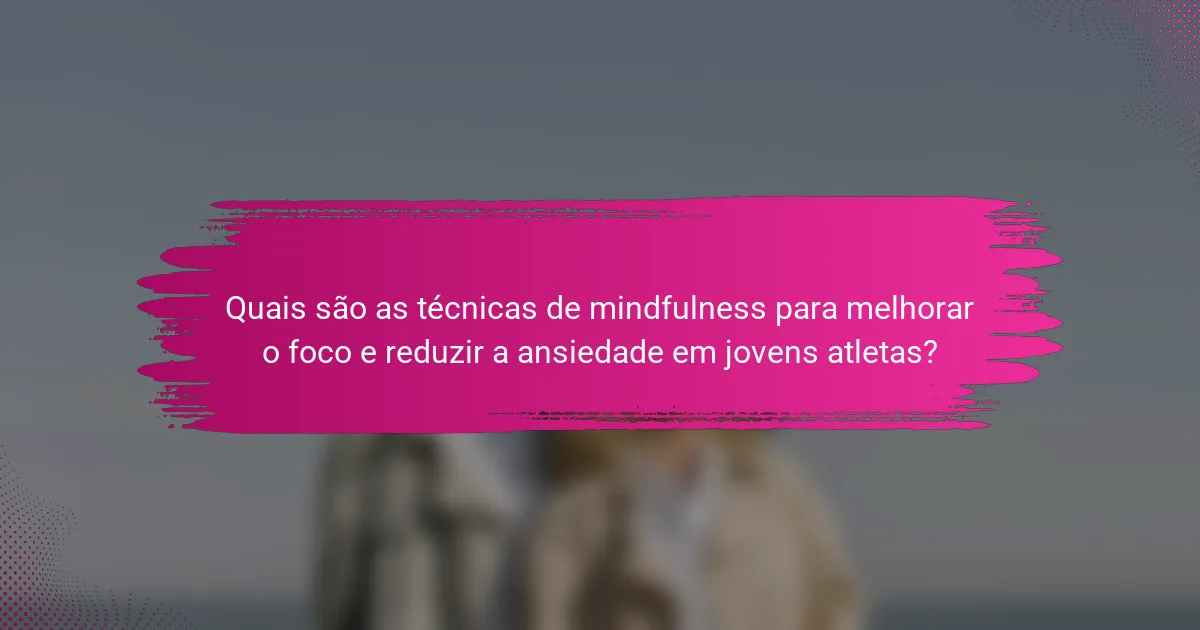 Quais são as técnicas de mindfulness para melhorar o foco e reduzir a ansiedade em jovens atletas?