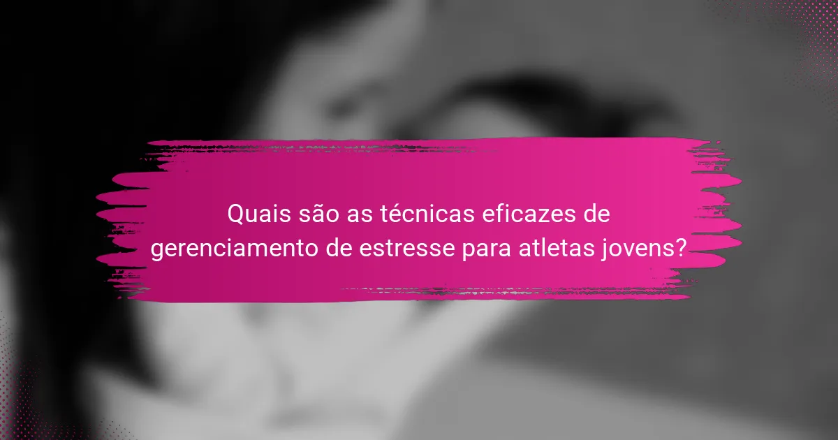 Quais são as técnicas eficazes de gerenciamento de estresse para atletas jovens?