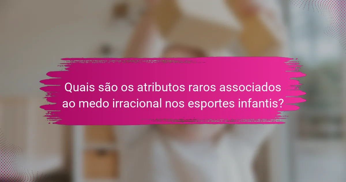 Quais são os atributos raros associados ao medo irracional nos esportes infantis?