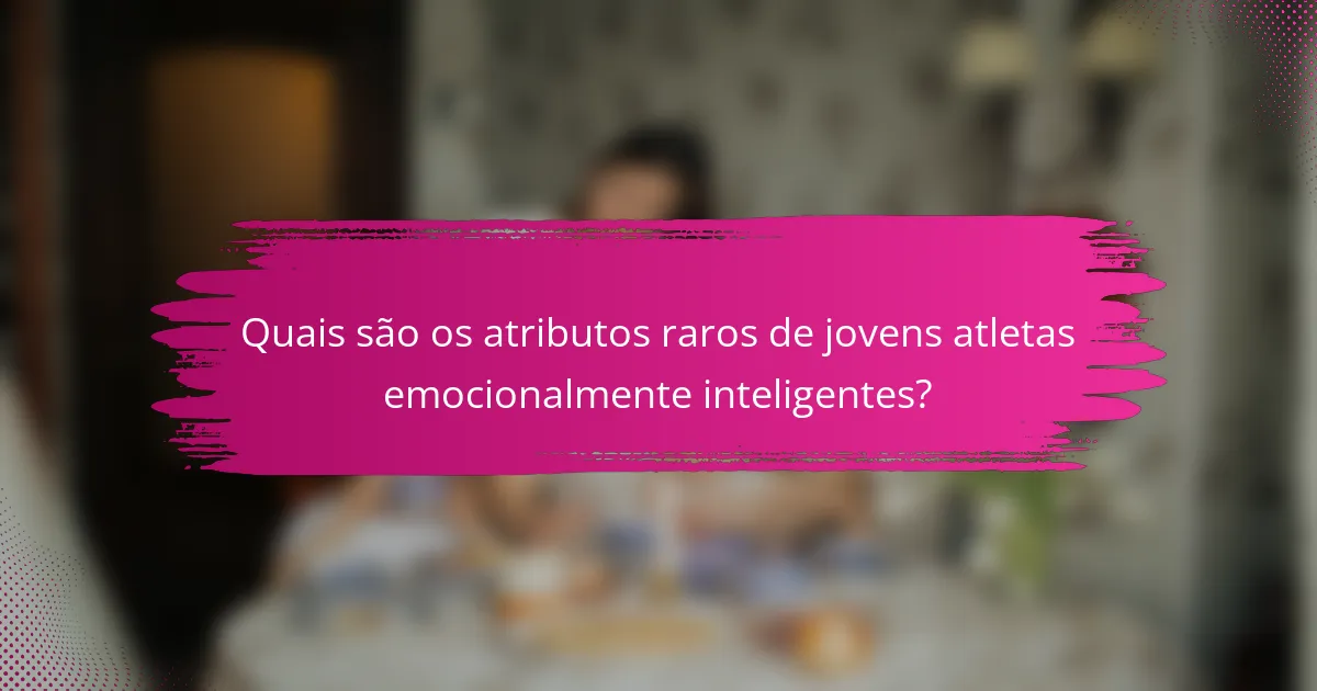 Quais são os atributos raros de jovens atletas emocionalmente inteligentes?