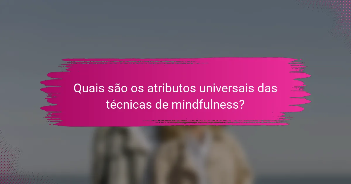 Quais são os atributos universais das técnicas de mindfulness?
