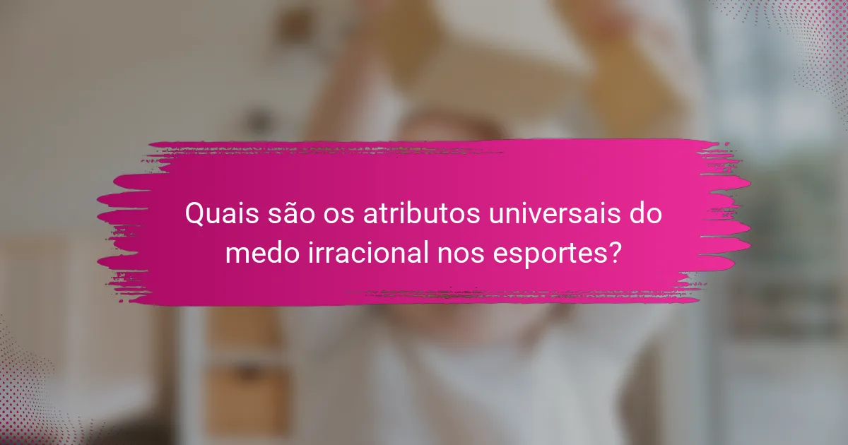 Quais são os atributos universais do medo irracional nos esportes?