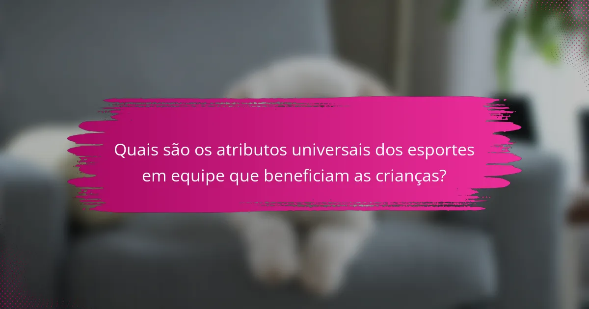 Quais são os atributos universais dos esportes em equipe que beneficiam as crianças?