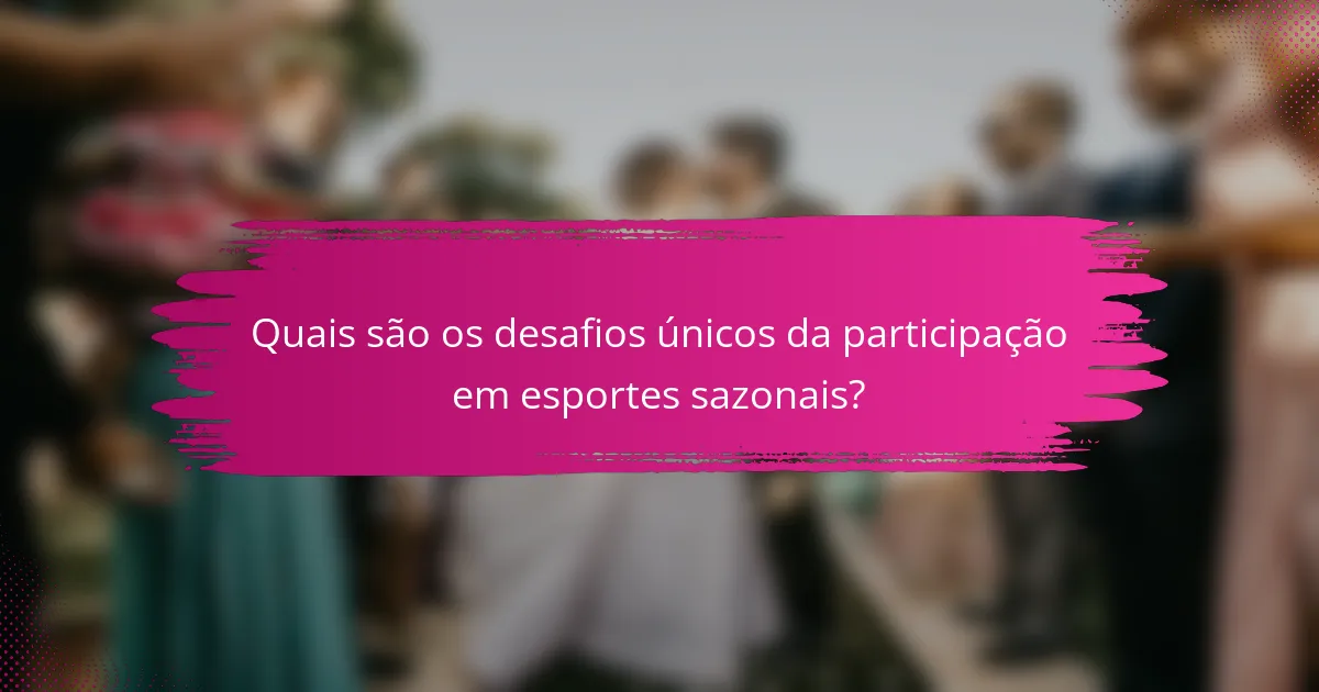 Quais são os desafios únicos da participação em esportes sazonais?