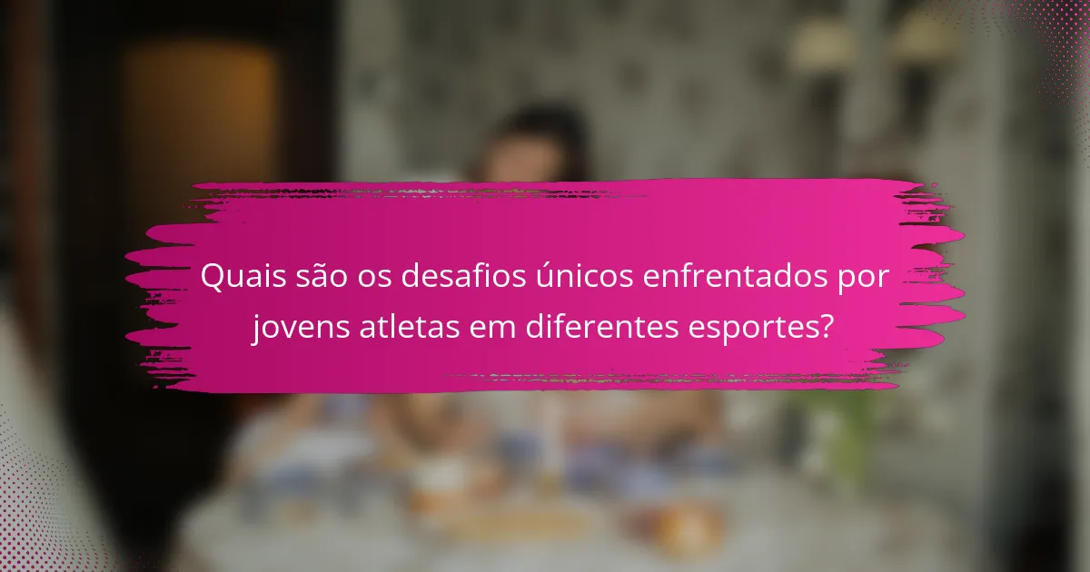 Quais são os desafios únicos enfrentados por jovens atletas em diferentes esportes?