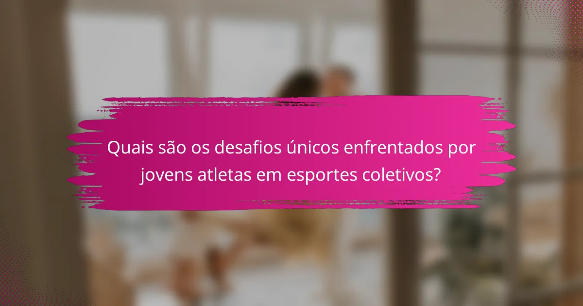 Quais são os desafios únicos enfrentados por jovens atletas em esportes coletivos?