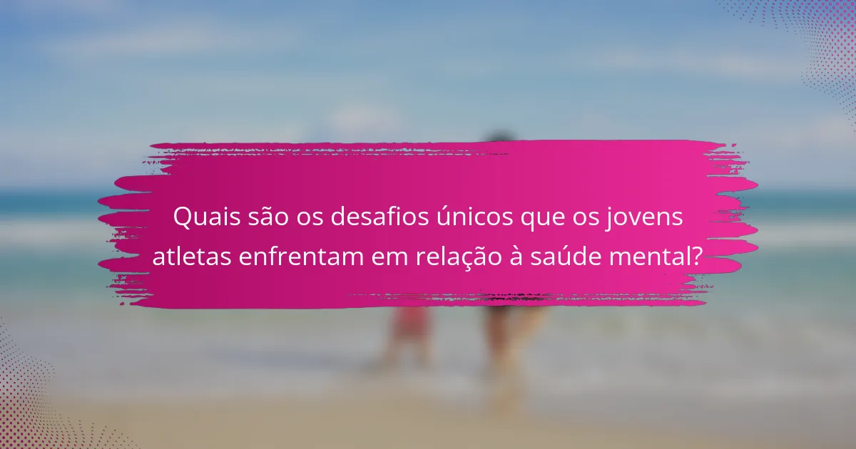 Quais são os desafios únicos que os jovens atletas enfrentam em relação à saúde mental?