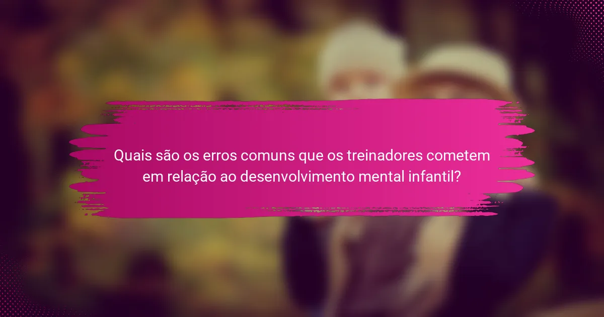 Quais são os erros comuns que os treinadores cometem em relação ao desenvolvimento mental infantil?