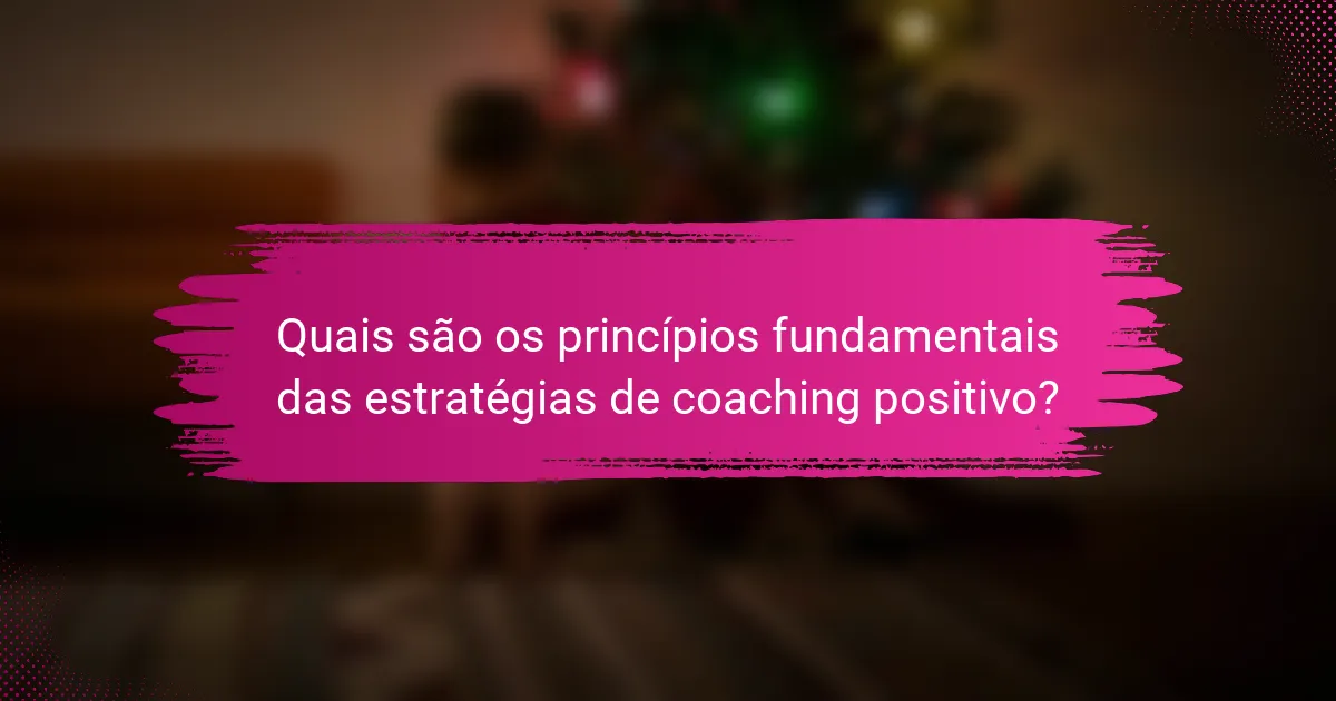Quais são os princípios fundamentais das estratégias de coaching positivo?