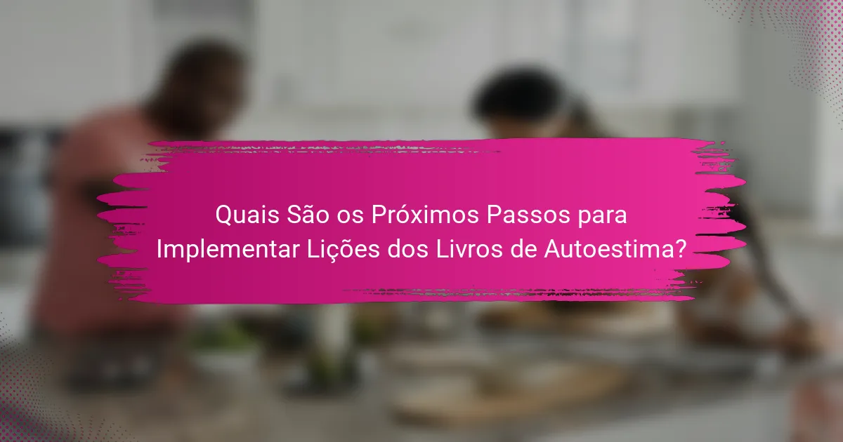 Quais São os Próximos Passos para Implementar Lições dos Livros de Autoestima?