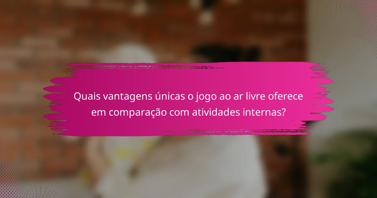 Quais vantagens únicas o jogo ao ar livre oferece em comparação com atividades internas?