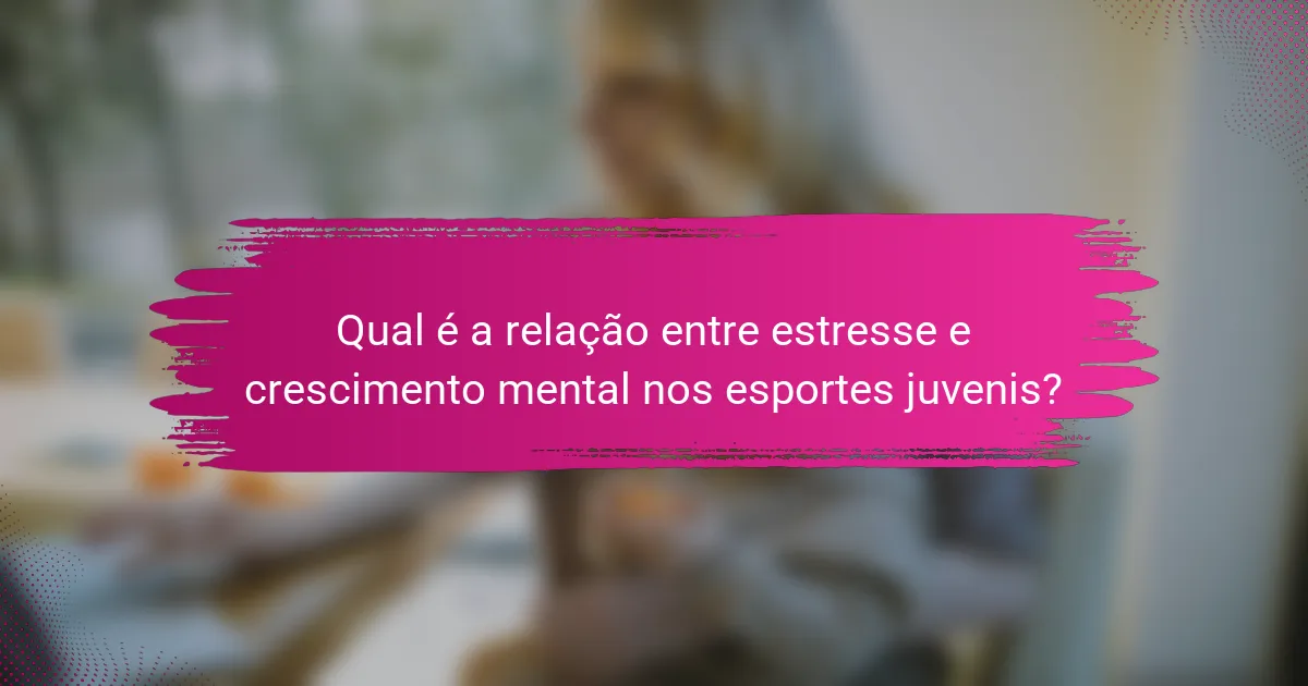 Qual é a relação entre estresse e crescimento mental nos esportes juvenis?