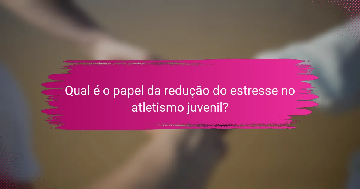 Qual é o papel da redução do estresse no atletismo juvenil?