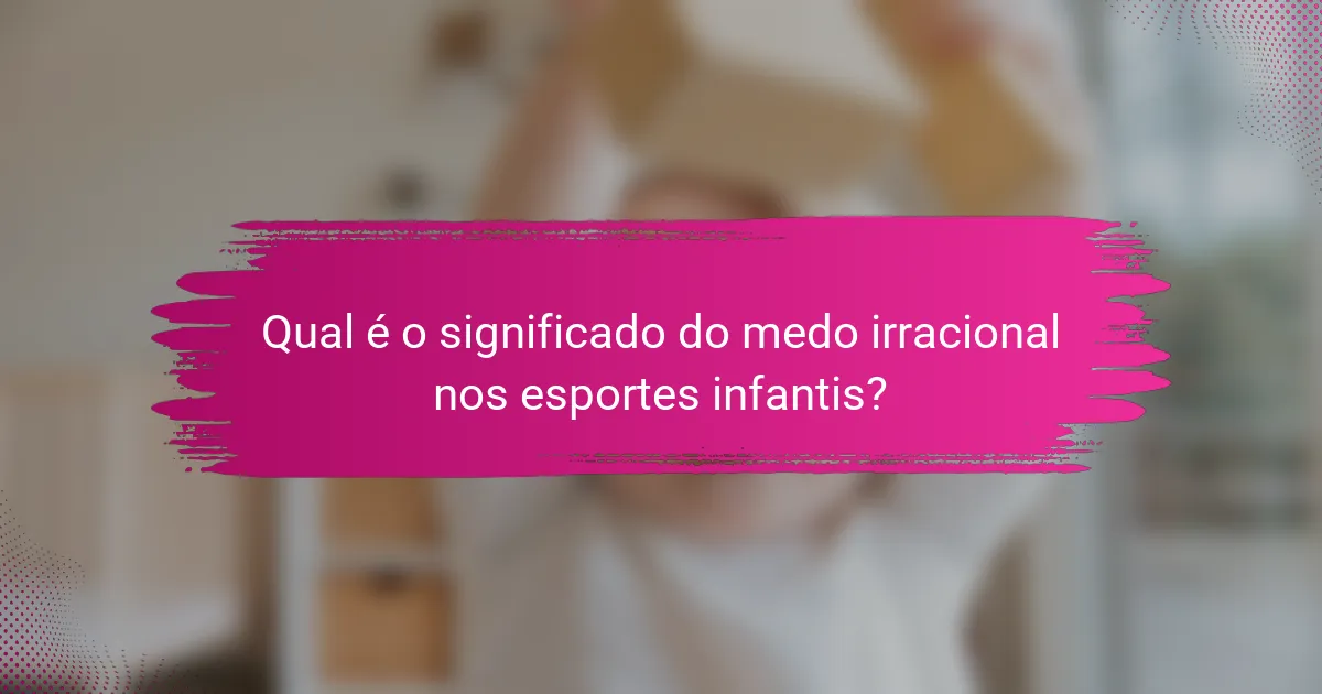 Qual é o significado do medo irracional nos esportes infantis?